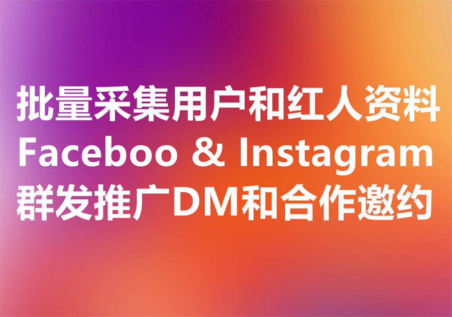 采集海量Facebook Instagram用户&红人 + 群发DM推广服务！
