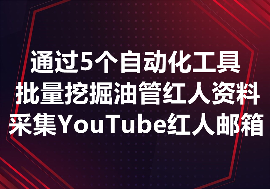 怎样通过3步或者使用5个工具高效挖掘到海量的YouTube油管红人资料及联系方式？