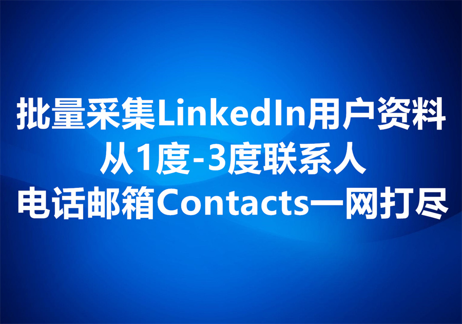 有什么方法和工具可以从LinkedIn平台批量采集1到3度领英用户和红人的电话邮箱等联系方式？