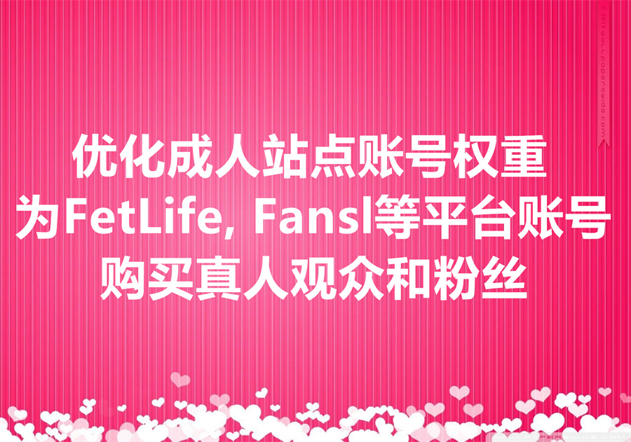 购买 FetLife, Fansly, XHamster, Fansbase 粉丝服务，优化账号权重，通过站内SEO获取更多自然流量！