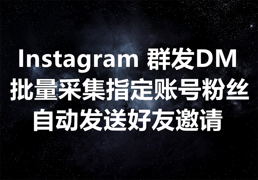 Instagram批量采集、自动群发工具，日发80万DM消息和好友邀请、触达海量潜在客户不受限！