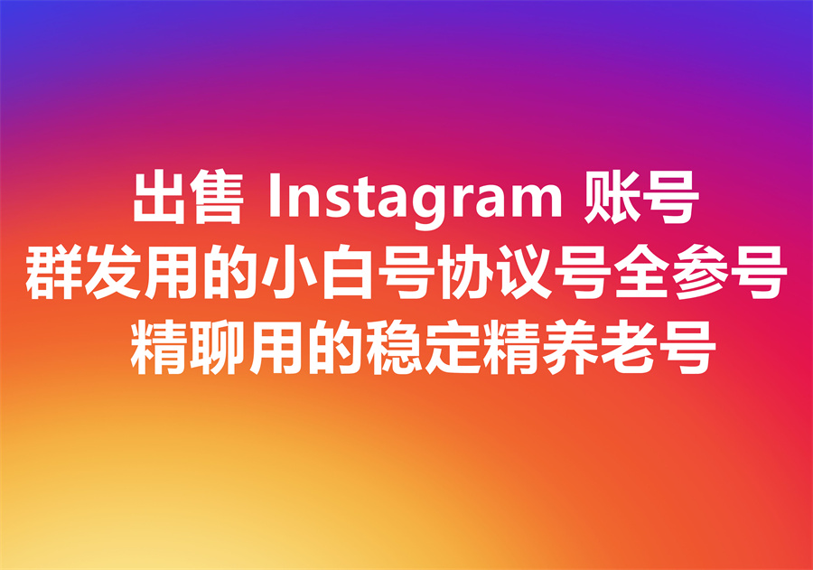 出售Instagram账号；群发用的协议号、小白号、全参号；精聊用的稳定老号一网打尽！