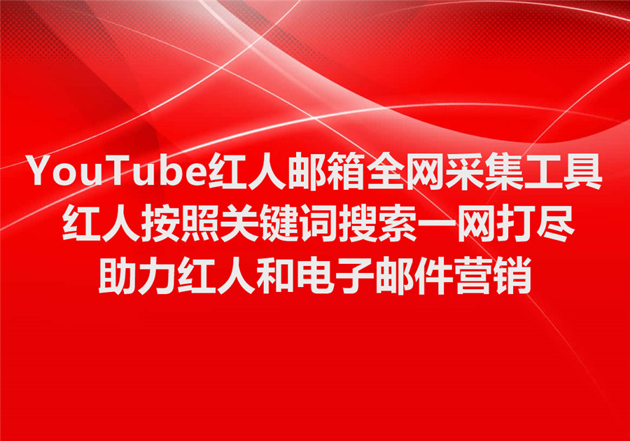YouTube红人邮箱全网采集工具，红人按照关键词搜索一网打尽，助力红人和电子邮件营销！