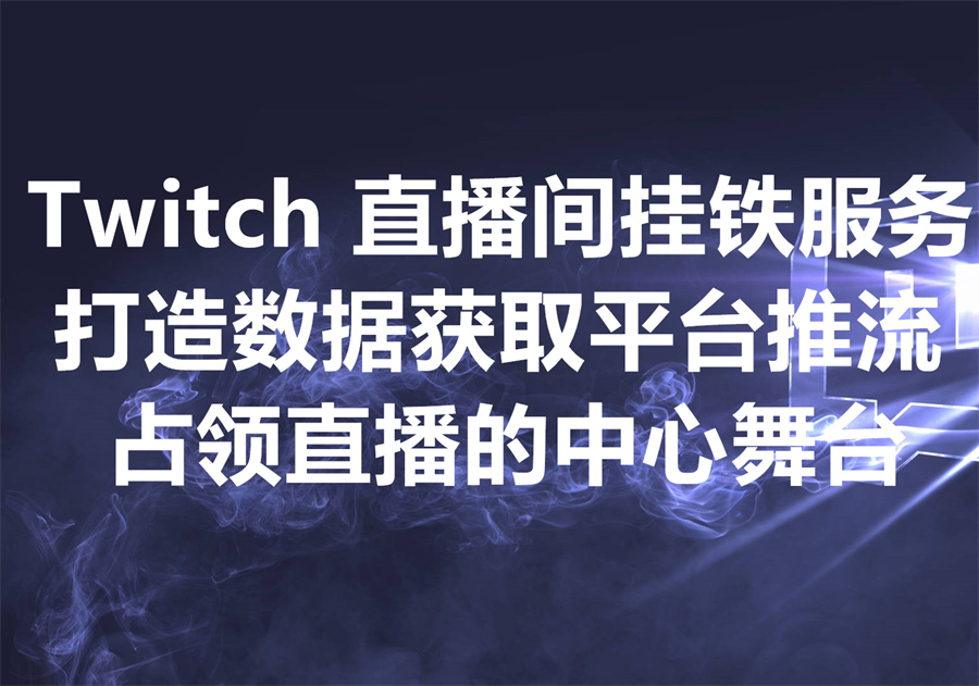 购买Twitch直播间"挂铁"服务，通过控制直播间人数和驻留时长，获取更多平台推流！