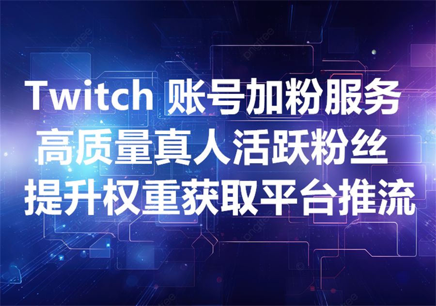 购买 Twitch 真人且活跃的粉丝，优化 Engagement 互动数据，获取更多平台推流！