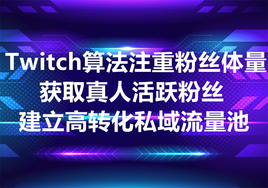 为什么粉丝数量是 Twitch 算法的最重要指标之一？如何建立起高转化的私域粉丝流量池？