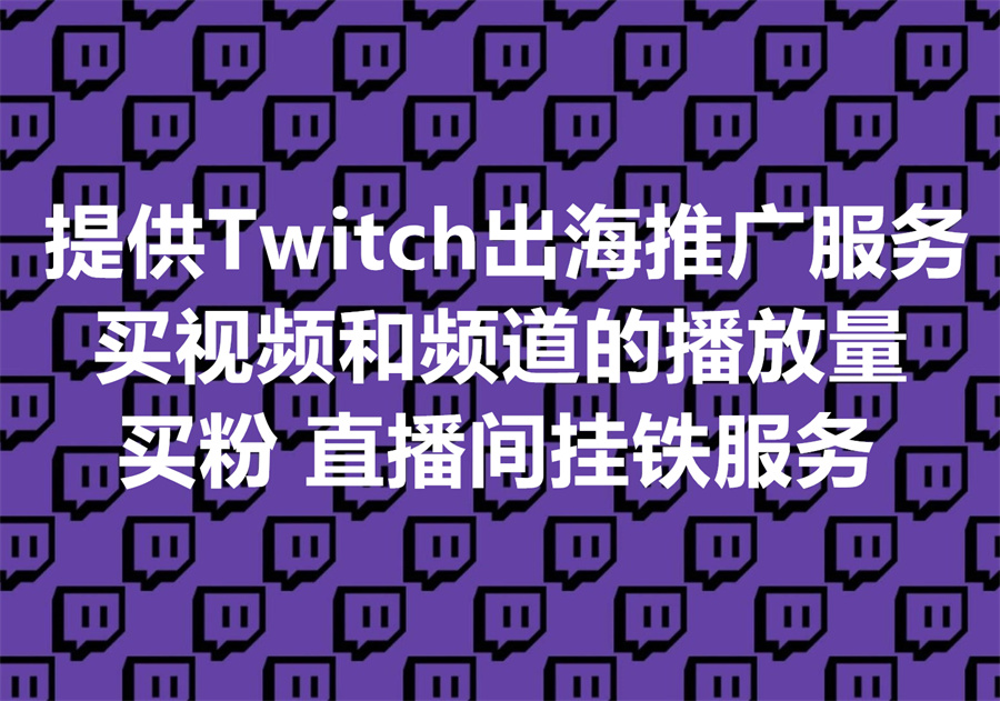 提供Twitch出海推广服务：买视频和频道的播放量、买粉、直播间挂铁服务！