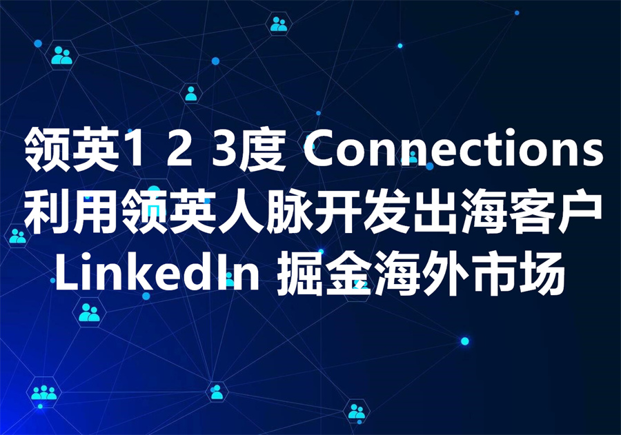 有关LinkedIn 1 2 3Degree Connections 掘金海外市场：如何利用LinkedIn人脉关系高效开发出海潜在客户？