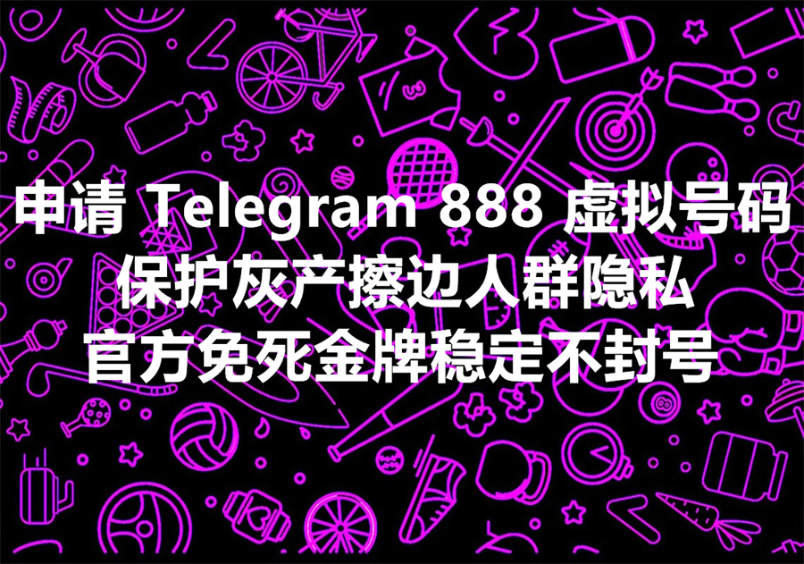 39个 Telegram 888 虚拟号码的匿名应用场景，灰产出海团队必备工具！