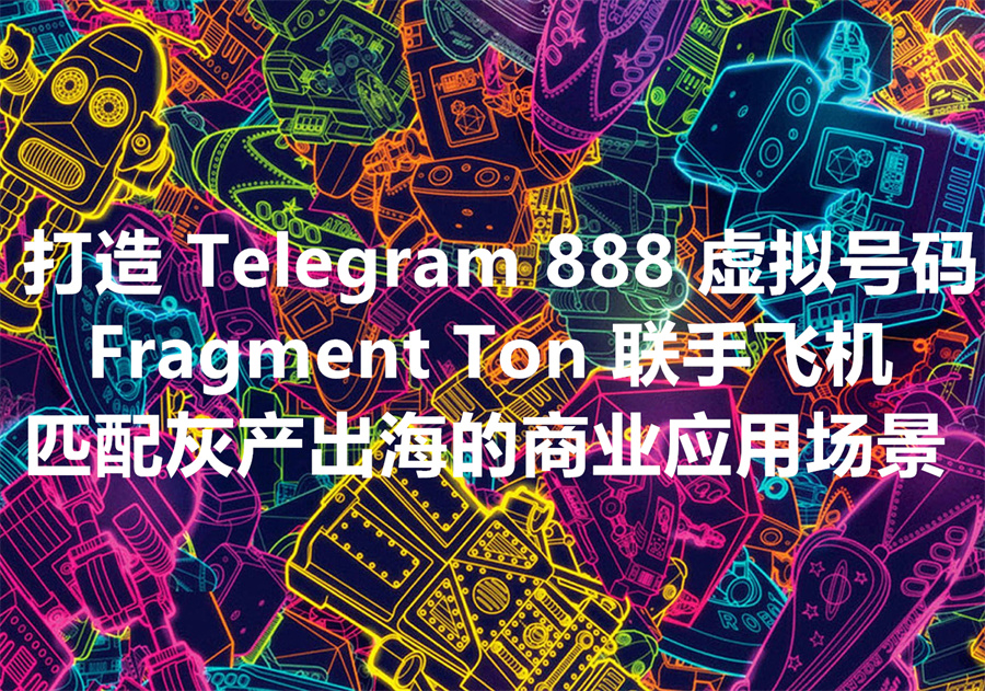 在打造888虚拟号码中，Fragment，Ton，和Telegram分别发挥了什么作用？为什么Telegram 888账号已经成为出海业务的刚需？