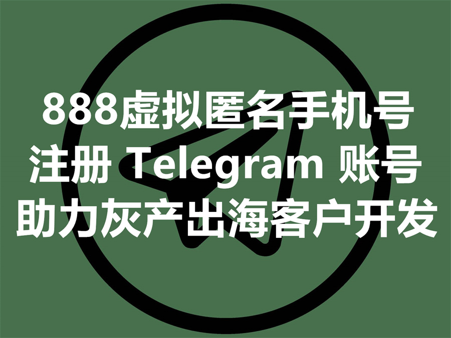 如何使用888虚拟号码注册Telegram账号, 匿名助力灰产出海业务的客户开发？