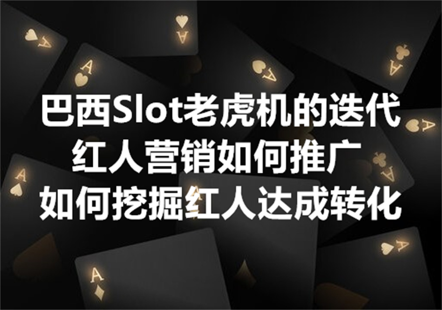 巴西老虎机有啥新的发展趋势？Slot红人营销推广应该如何应对变化、并达成高效投放？