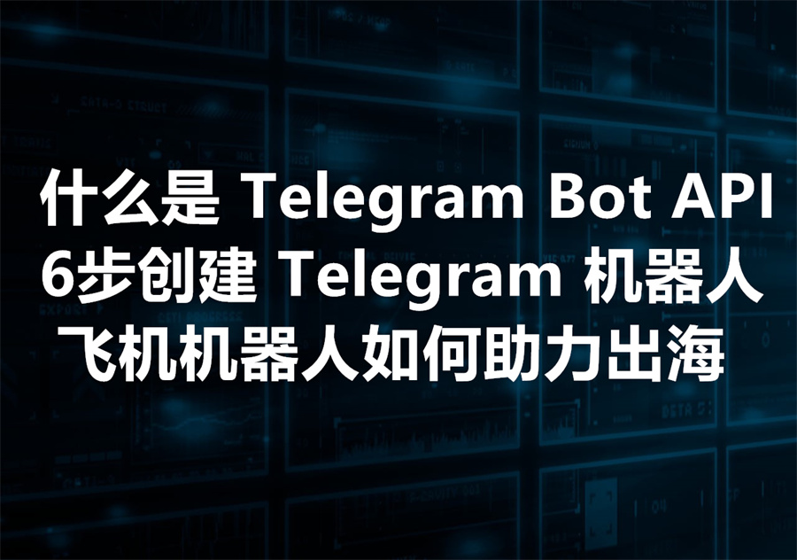 Telegram Bot API 介绍，飞机机器人的开发步骤，及如何助力出海业务？