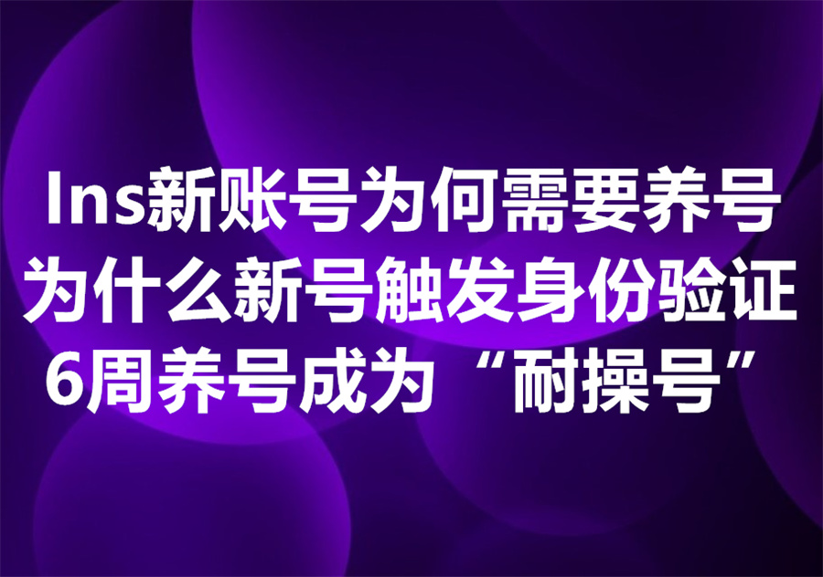 为什么注册Instagram新账号之后需要养号？为什么新账号极易被封号？新账号如何通过6周养号成为“耐操号”？
