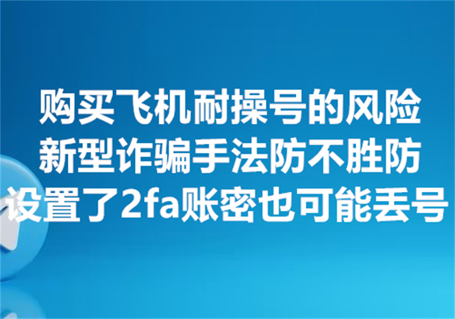 购买“精养飞机成品老号”，一定要提防的新型诈骗手法！设置了2fa二步验证也有可能被号商偷号找回...