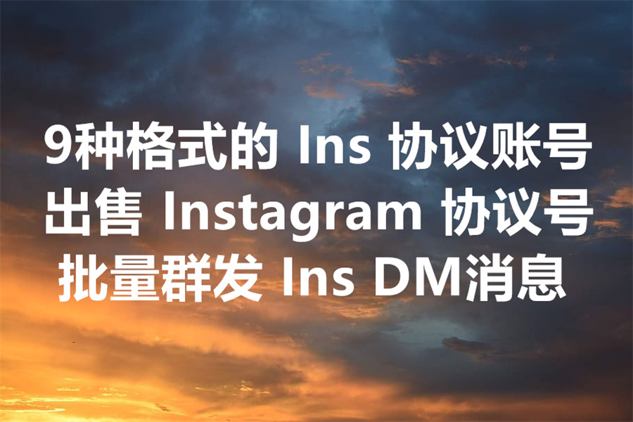 我们出售9种最常用格式的 Instagram 协议号！配合 Ins 群发工具发送海量 DM 私信！