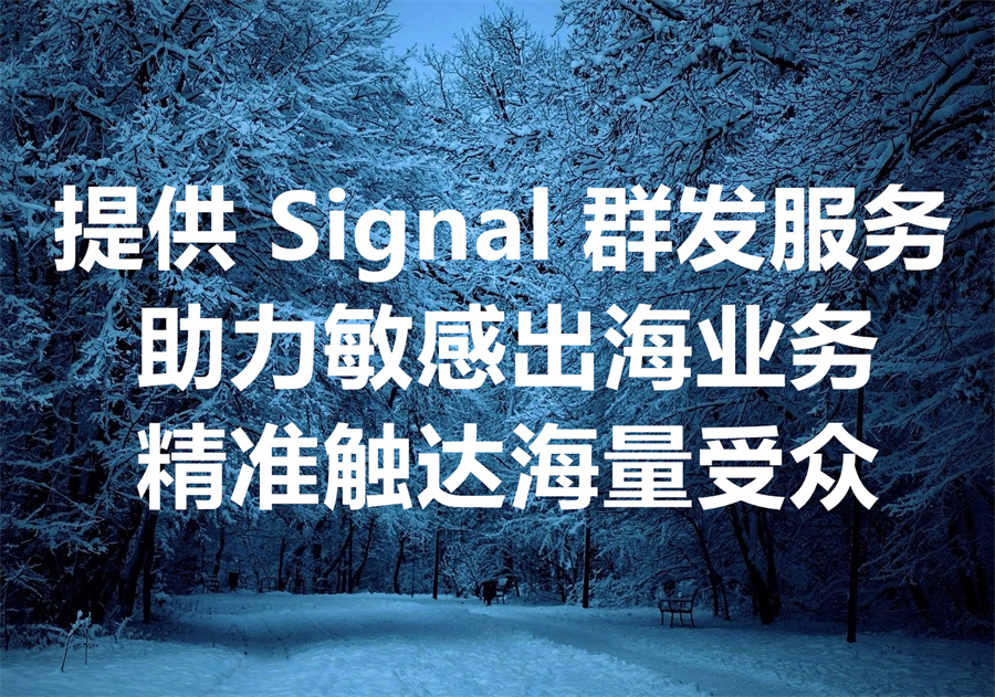 我们提供 Signal 群发服务，助力敏感出海业务精准触达海量受众！