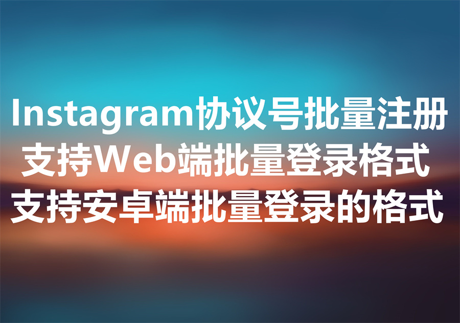 出售 Instagram 协议号！支持安卓端和网页端批量登录格式定制！