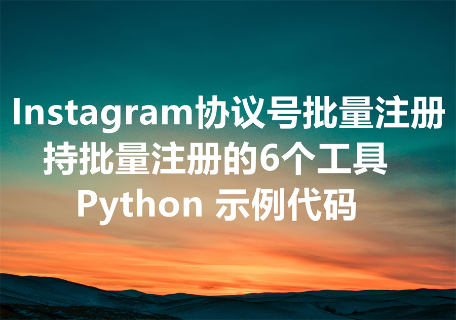 实现批量注册 Instagram 协议号的6个工具和技术路径