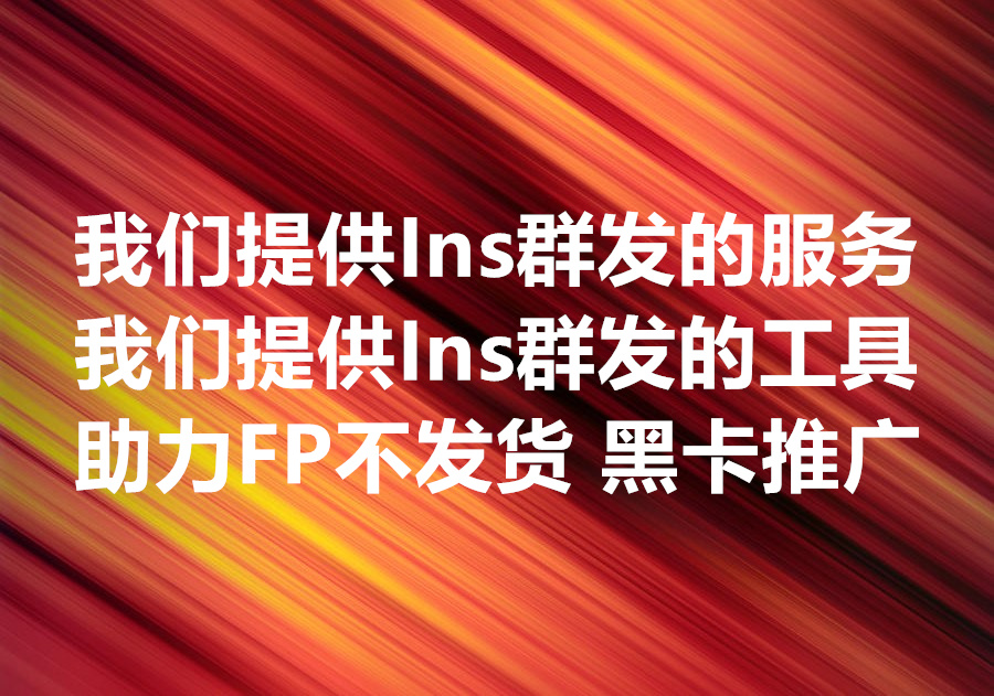 我们提供 Ins 群发的服务和工具。仿牌、不发货、黑卡，如何使用 Instagram 群发做海量客户触达？