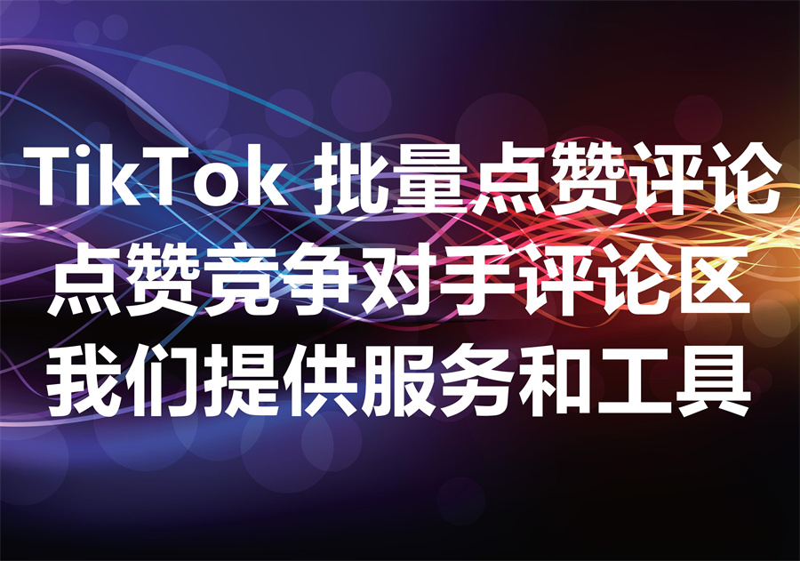 我们提供 TikTok 在竞争对手评论区批量点赞的服务和工具