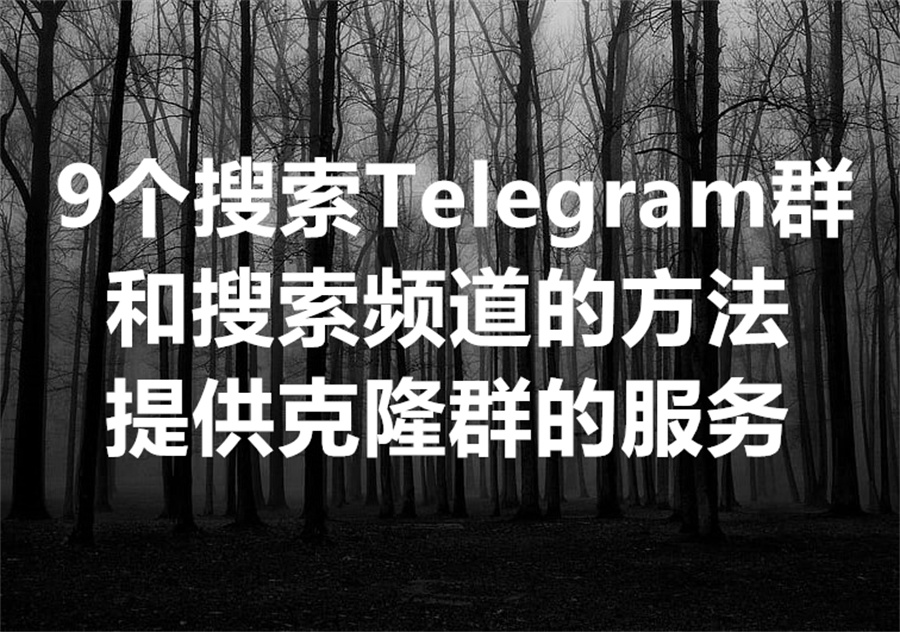 9个搜索 Telegram 群和频道的方法，我们提供克隆群的服务和飞机强拉群工具！