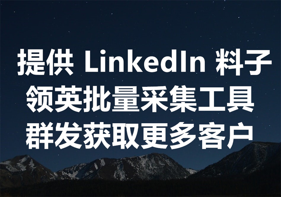 我们提供 LinkedIn 料子及批量采集工具，如何通过领英官方 API 和第三方工具采集海量用户的联系方式资料？