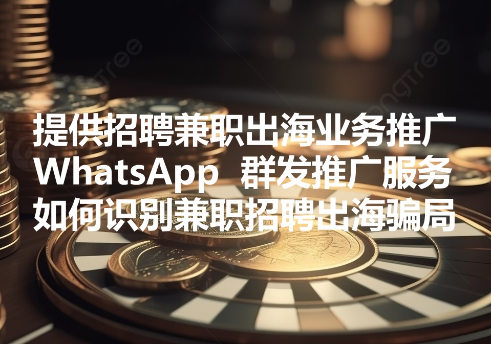 我们提供兼职出海业务的推广服务。We provide recruitment promotion! 警惕招聘和兼职出海最常见的7个诈骗手法！
