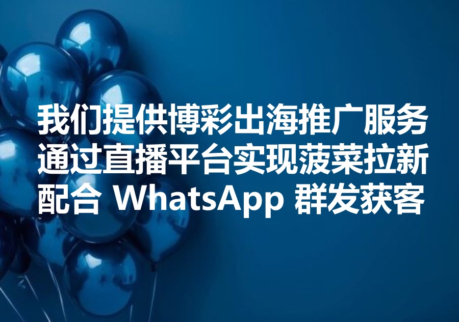我们提供博彩出海推广服务，如何通过直播平台实现菠菜拉新获客？